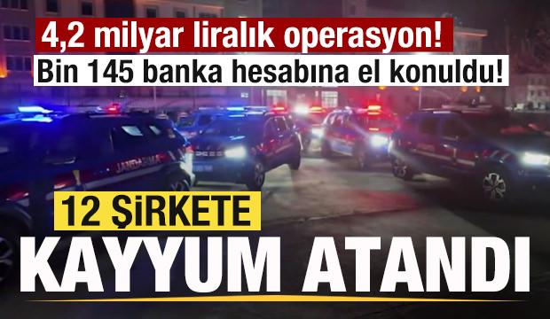 4,2 milyar liralık operasyon! Bin 145 banka hesabına el konuldu! 12 şirkete kayyuma atandı