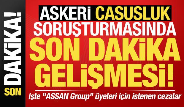 ASSAN GROUP soruşturması tamamlandı! İşte casusluk soruşturmasında istenen cezalar