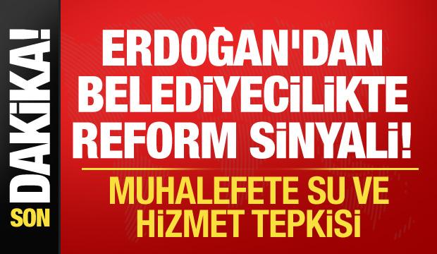 Cumhurbaşkanı Erdoğan'dan belediyecilikte reform sinyali! Muhalefete su ve hizmet tepkisi