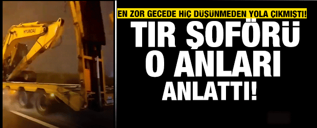 Deprem b&ouml;lgesine 9 saatte gitmişti! Efsane tır şof&ouml;r&uuml; o anları anlattı...