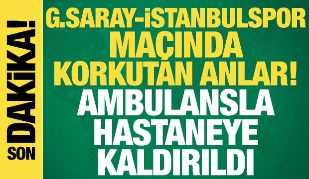 Galatasaray-İstanbulspor ma&ccedil;ında korkutan anlar! Ambulansla hastaneye kaldırıldı