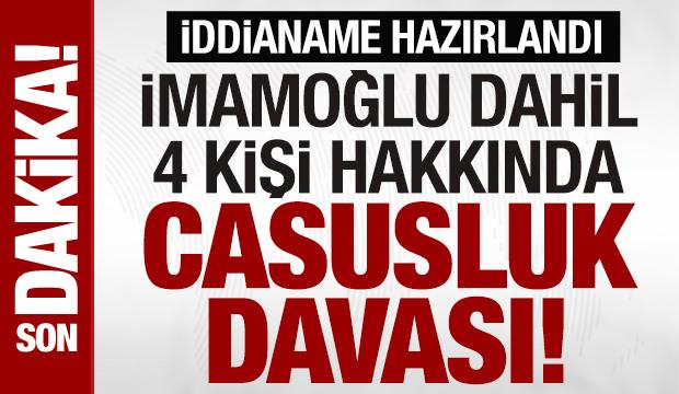 İmamoğlu'nun da aralarında bulunduğu 4 ş&uuml;pheli hakkında 'casusluk' iddianamesi hazırlandı