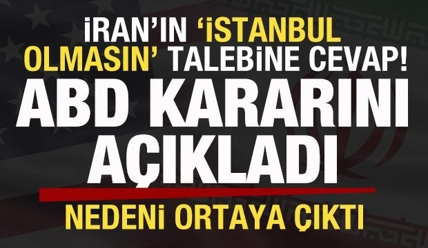 İran'ın 'İstanbul olmasın' talebine cevap! ABD kararını duyurdu! Nedeni ortaya &ccedil;ıktı