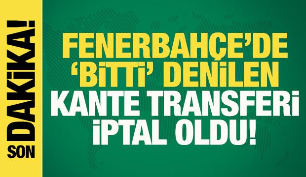 Son dakika... Fenerbah&ccedil;e'de 'bitti' denilen Kante transferi iptal oldu!