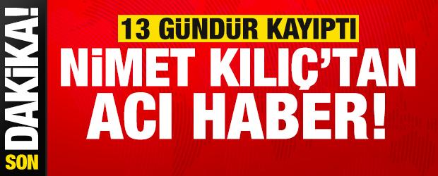 Son dakika haberi: 13 g&uuml;nd&uuml;r kayıptı, Nimet Kılı&ccedil;'tan acı haber geldi!