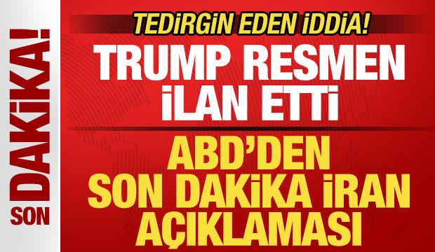 ABD'den son dakika İran a&ccedil;ıklaması! Trump resmen ilan etti! Tedirgin eden iddia