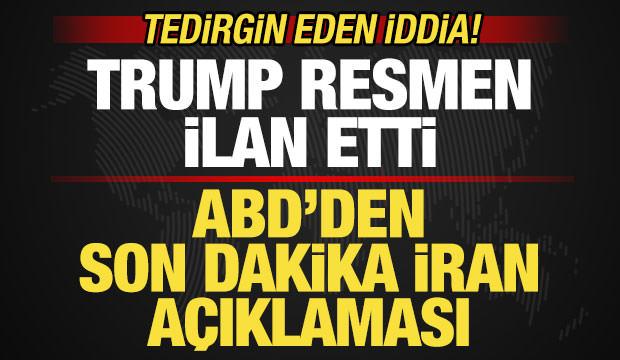 ABD'den son dakika İran a&ccedil;ıklaması! Trump resmen ilan etti! Tedirgin eden iddia