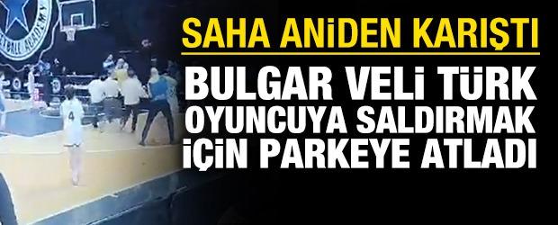 Bulgar veli T&uuml;rk basketbolcuya saldırmak i&ccedil;in parkeye atladı