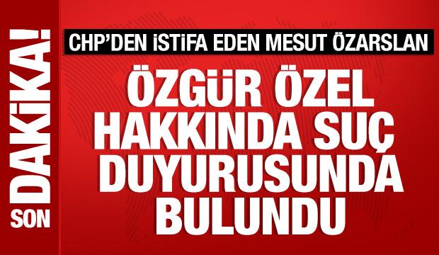 CHP'den istifa eden Mesut &Ouml;zarslan'dan &Ouml;zg&uuml;r &Ouml;zel'e su&ccedil; duyurusu