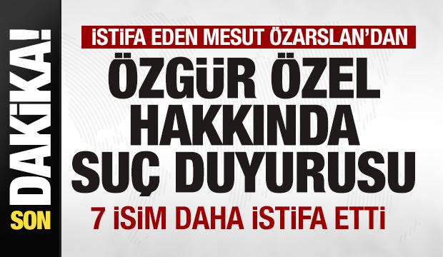 CHP'den istifa eden Mesut &Ouml;zarslan'dan &Ouml;zg&uuml;r &Ouml;zel'e su&ccedil; duyurusu! 7 isim daha istifa etti