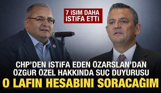 CHP'den istifa eden Mesut &Ouml;zarslan'dan &Ouml;zg&uuml;r &Ouml;zel'e su&ccedil; duyurusu! 7 isim daha istifa etti