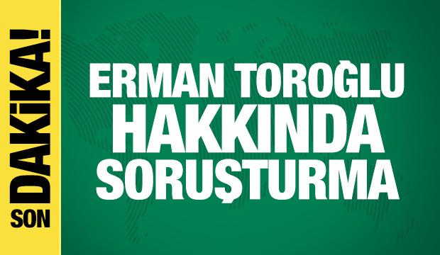 Erman Toroğlu hakkında soruşturma başlatıldı