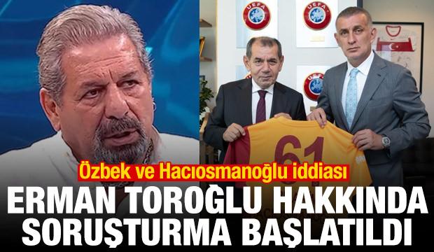 Erman Toroğlu hakkında soruşturma! &Ouml;zbek ve Hacıosmanoğlu iddiası