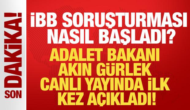 İBB soruşturması nasıl başladı! Adalet Bakanı Akın G&uuml;rlek canlı yayında a&ccedil;ıkladı