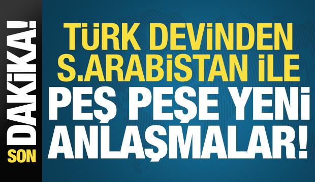 Son dakika: T&uuml;rk devinden Suudi Arabistan ile peş peşe yeni anlaşmalar!