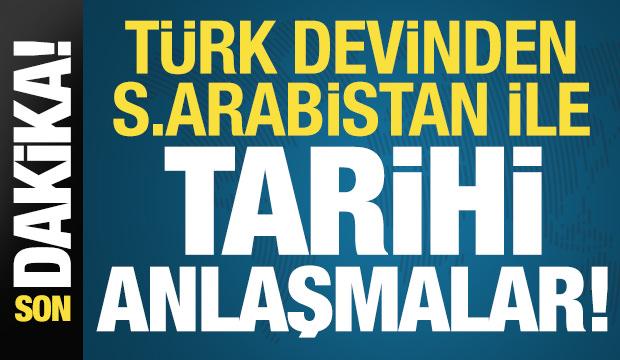 Son dakika: T&uuml;rk devinden Suudi Arabistan ile peş peşe yeni anlaşmalar!