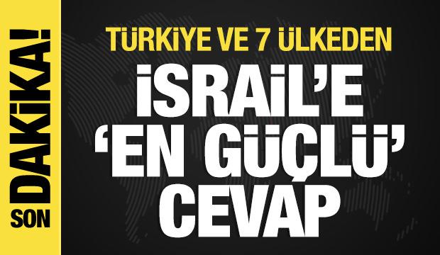 T&uuml;rkiye ve 7 &uuml;lkeden İsrail'e 'en g&uuml;&ccedil;l&uuml;' cevap!
