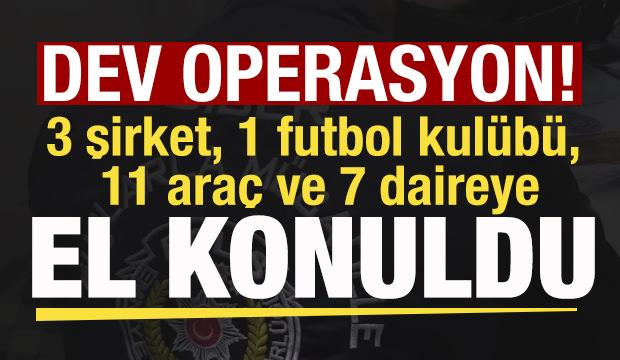 Dev operasyon: 3 şirket, 1 futbol kul&uuml;b&uuml;, 11 ara&ccedil; ve 7daireye el konuldu
