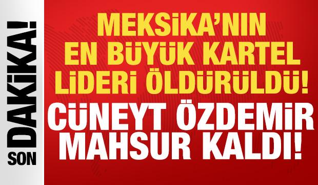 Meksika'nın en b&uuml;y&uuml;k kartel lideri &ouml;ld&uuml;r&uuml;ld&uuml;: C&uuml;neyt &Ouml;zdemir mahsur kaldı!
