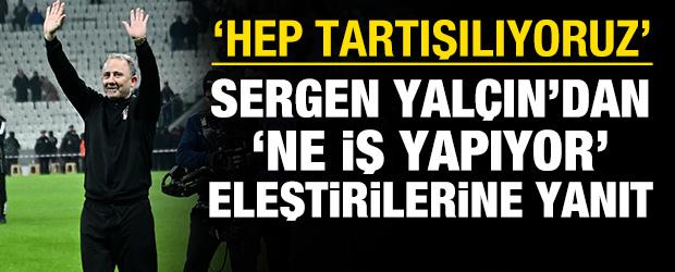 Sergen Yal&ccedil;ın'dan 'Ne iş yapıyor' eleştirilerine yanıt: 'Hep tartışılıyoruz'
