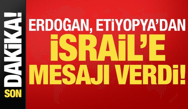 Son dakika: Başkan Erdoğan, Etiyopya'dan İsrail'e mesajı verdi!