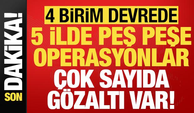 Son dakika haberi... 5 ilde peş peşe operasyonlar: &Ccedil;ok sayıda g&ouml;zaltı var!