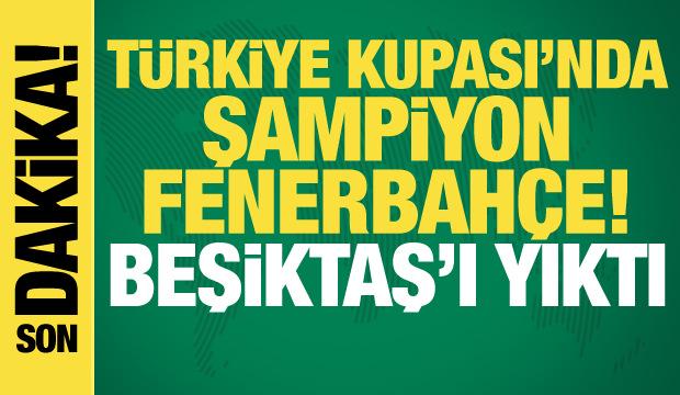 T&uuml;rkiye Kupası Fenerbah&ccedil;e'nin! Derbide Beşiktaş'ı yıktı