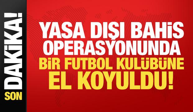 Yasa dışı bahis operasyonunda yeni gelişme: 3 şirket ve bir futbol kul&uuml;b&uuml;ne el koyuldu!
