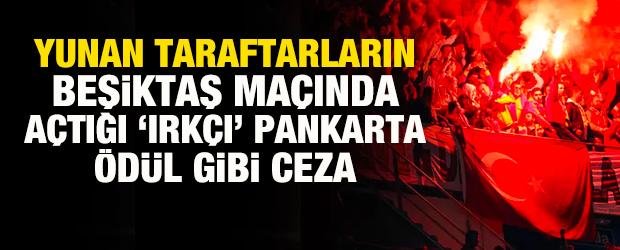 Yunan taraftarların Beşiktaş ma&ccedil;ında a&ccedil;tığı ırk&ccedil;ı pankarta &ouml;d&uuml;l gibi ceza!