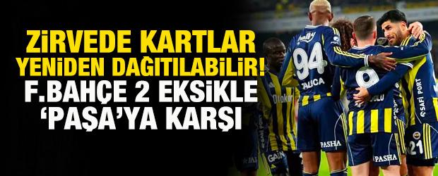 Zirvede kartlar yeniden dağıtılabilir! Fenerbah&ccedil;e, 2 eksikle 'Paşa'ya karşı