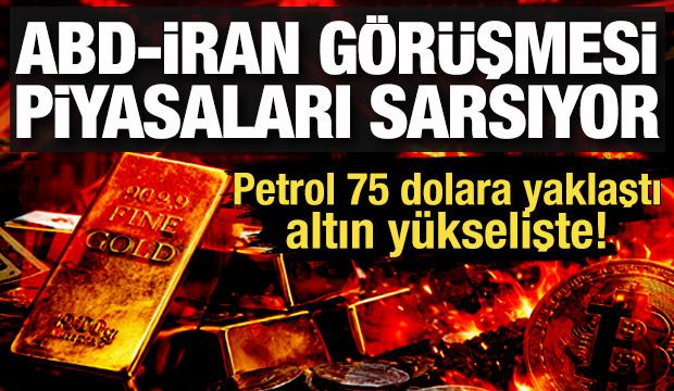 ABD-İran g&ouml;r&uuml;şmesi piyasaları sarsıyor: Petrol 75 dolara yaklaştı, altın y&uuml;kselişte!