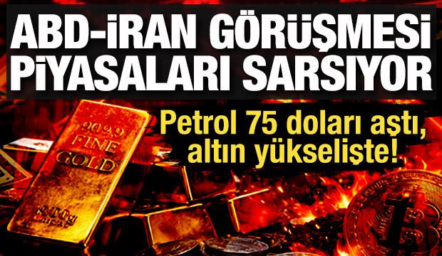 ABD-İran g&ouml;r&uuml;şmesi piyasaları sarsıyor: Petrol 75 doları aştı, altın y&uuml;kselişte!