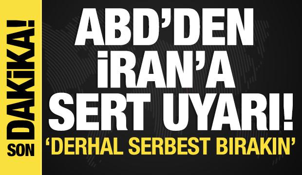 ABD'den İran'a sert uyarı! 'Derhal serbest bırakın'