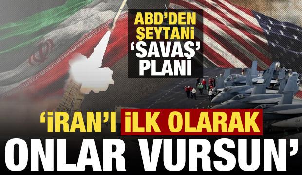 ABD'den şeytani savaş planı: İran'ı ilk onlar vursun...