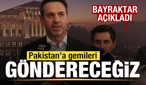 Bayraktar duyurdu: Gemiler Pakistan'a g&ouml;nderilecek