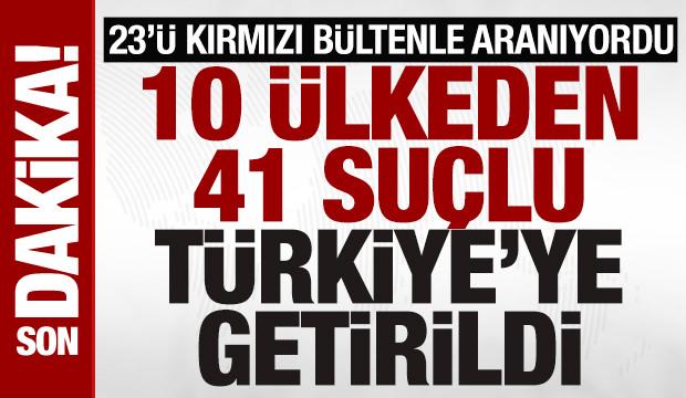 Dev operasyon: 23&rsquo;&uuml; kırmızı b&uuml;ltenle aranan 41 kişi T&uuml;rkiye&rsquo;ye iade edildi