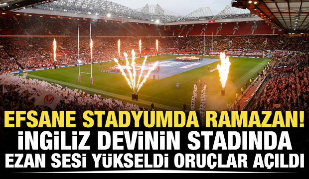 Efsane stadyumda Ramazan! İngiliz devinin stadında ezan sesi y&uuml;kseldi, oru&ccedil;lar a&ccedil;ıldı