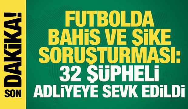 Futbolda bahis ve şike soruşturması: G&ouml;zaltına alınan 32 ş&uuml;pheli adliyeye sevk edildi
