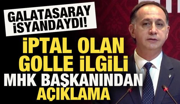 Galatasaray isyandaydı! İptal olan golle ilgili MHK başkanından a&ccedil;ıklama