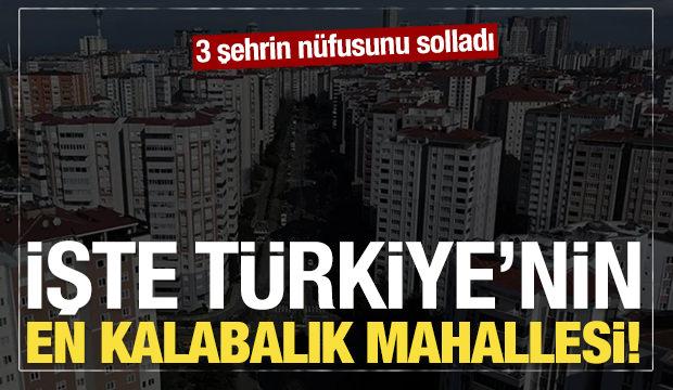 İşte T&uuml;rkiye'nin en kalabalık mahallesi! 3 şehrin n&uuml;fusunu solladı