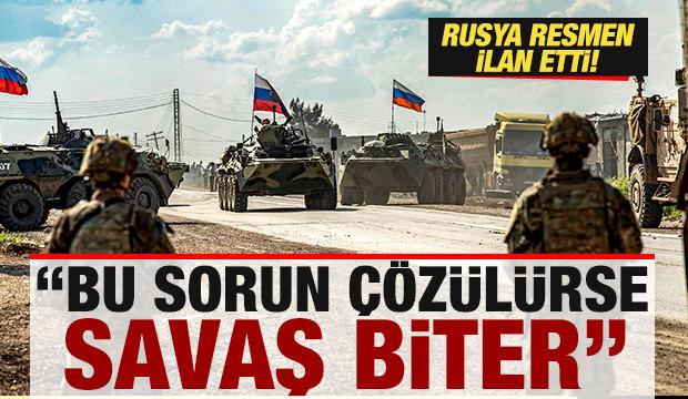 Rusya resmen ilan etti: Bu sorun &ccedil;&ouml;z&uuml;l&uuml;rse savaş biter
