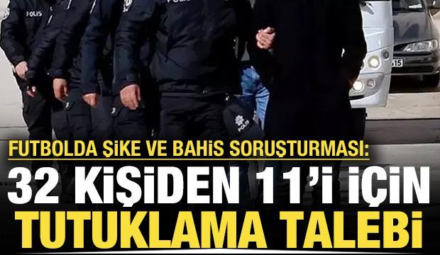 Şike ve bahis operasyonu: 11 kişi i&ccedil;in tutuklama talebi