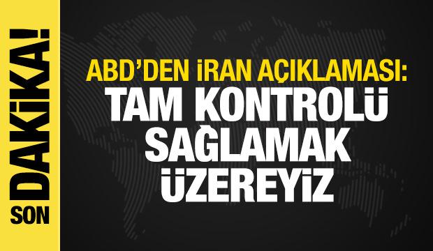 ABD'den İran a&ccedil;ıklaması: Yakın zamanda tam kontrol sağlanacak