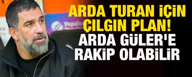 Arda Turan i&ccedil;in &ccedil;ılgın plan! Arda G&uuml;ler'e rakip olabilir