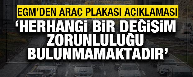 EGM'den ara&ccedil; plakası a&ccedil;ıklaması! 'Herhangi bir değişim zorunluluğu bulunmamaktadır'