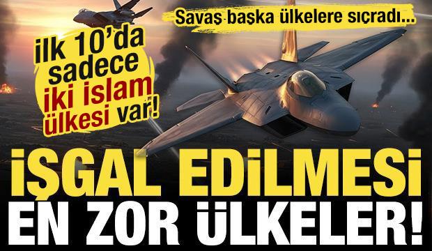Savaş b&uuml;y&uuml;yor! İşte İşgal edilmesi en zor &uuml;lkeler! İlk 10'da sadece iki İslam &uuml;lkesi var!