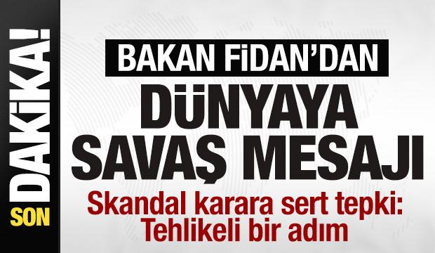 Bakan Fidan'dan son dakika savaş mesajı! Skandal karara tepki: Tehlikeli bir adım