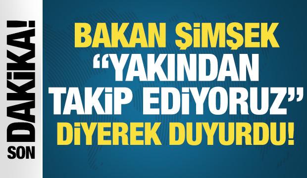 Bakan Şimşek: Yakından takip ediyoruz!