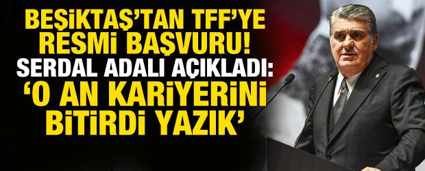 Beşiktaş'tan TFF'ye resmi başvuru! Serdal Adalı a&ccedil;ıkladı: 'Kariyerini bitirdi, yazık!'
