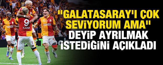 "Galatasaray'ı &ccedil;ok seviyorum ama" deyip ayrılmak istediğini a&ccedil;ıkladı